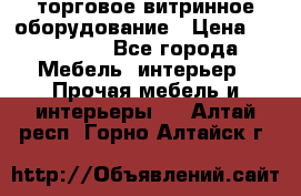 торговое витринное оборудование › Цена ­ 550 000 - Все города Мебель, интерьер » Прочая мебель и интерьеры   . Алтай респ.,Горно-Алтайск г.